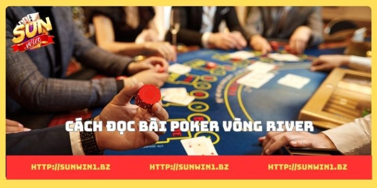 Cách đọc bài Poker nâng tầm tư duy phân tích thực chiến Cách đọc bài Poker vòng River