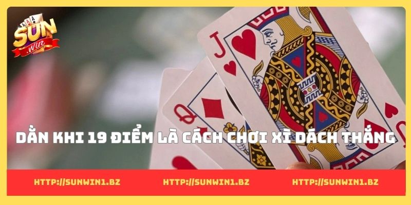 Cách chơi xì dách thắng và bí quyết tạo lợi thế vượt trội Dằn khi 19 điểm là cách chơi xì dách thắng
